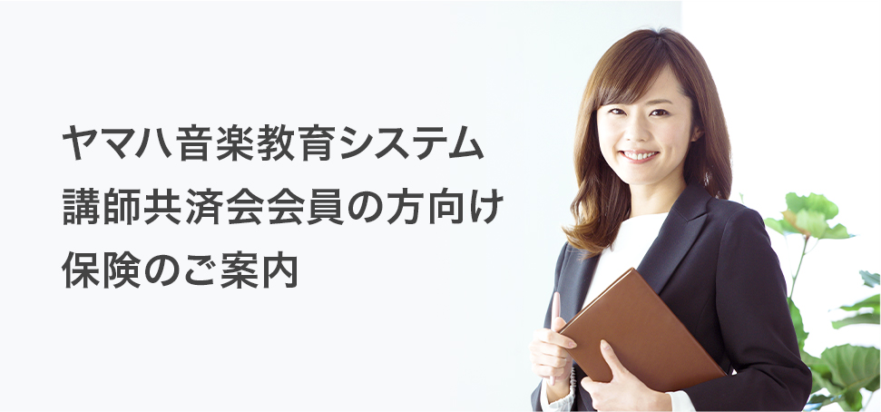 ヤマハ音楽教育システム講師共済会会員の方向け 保険のご案内